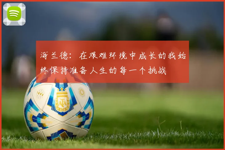 海兰德：在艰难环境中成长的我始终保持准备人生的每一个挑战