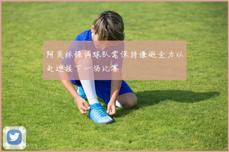 阿莫林强调球队需保持谦逊全力以赴迎接下一场比赛