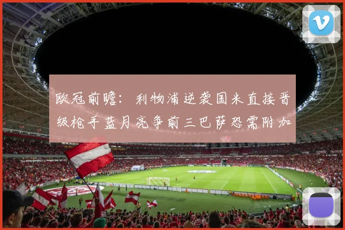 欧冠前瞻：利物浦逆袭国米直接晋级枪手蓝月亮争前三巴萨恐需附加赛考验