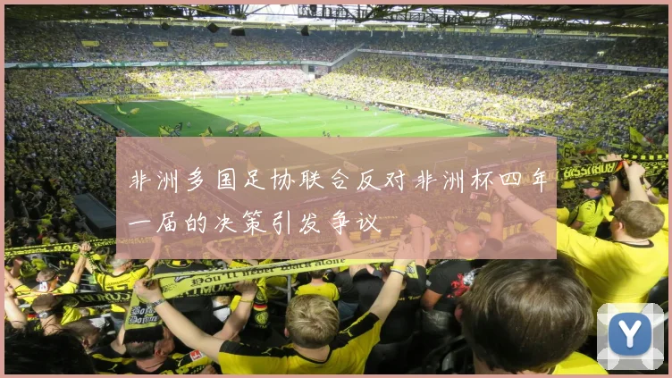 非洲多国足协联合反对非洲杯四年一届的决策引发争议