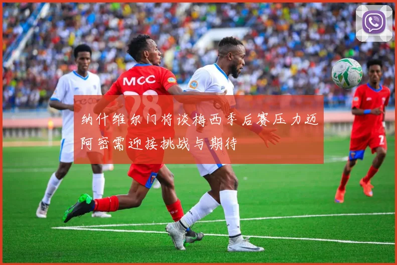 纳什维尔门将谈梅西季后赛压力迈阿密需迎接挑战与期待