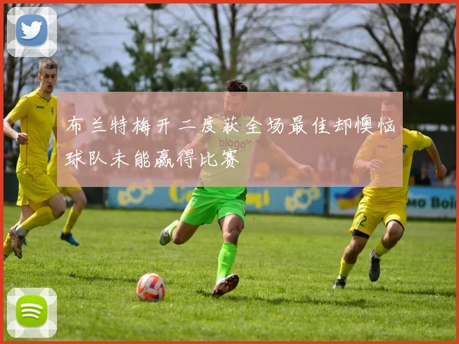 布兰特梅开二度获全场最佳却懊恼球队未能赢得比赛