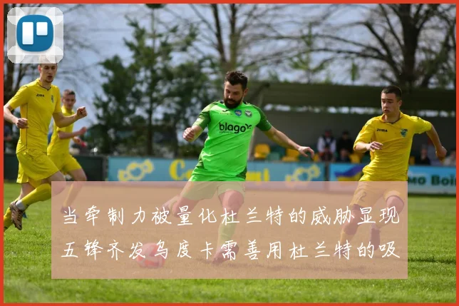 当牵制力被量化杜兰特的威胁显现五锋齐发乌度卡需善用杜兰特的吸引力