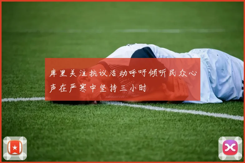 库里关注抗议活动呼吁倾听民众心声在严寒中坚持三小时