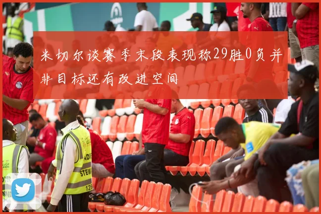米切尔谈赛季末段表现称29胜0负并非目标还有改进空间