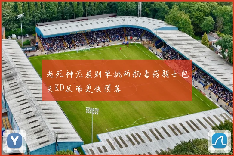 老死神无差别单挑两瓶毒药骑士包夹KD反而更快陨落