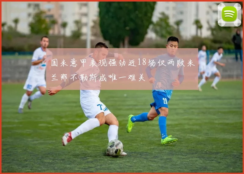 国米意甲表现强劲近18场仅两败米兰那不勒斯成唯一难关