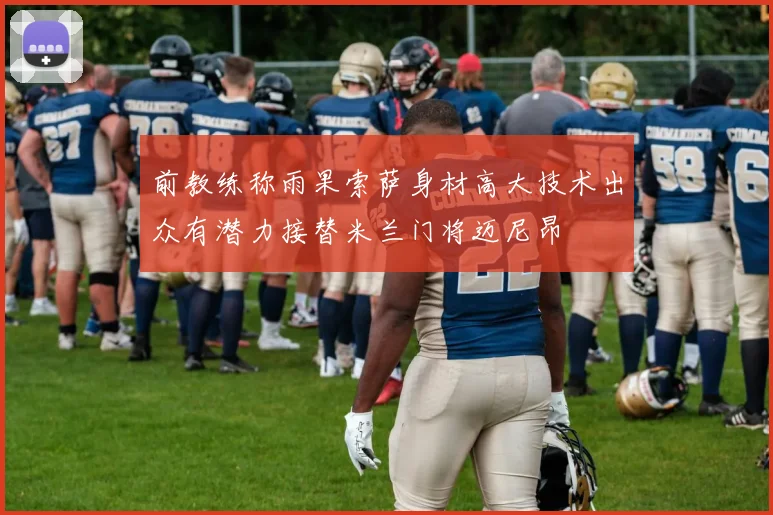 前教练称雨果索萨身材高大技术出众有潜力接替米兰门将迈尼昂