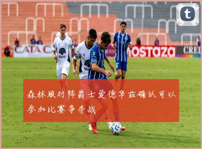 森林狼对阵爵士爱德华兹确认可以参加比赛争夺战
